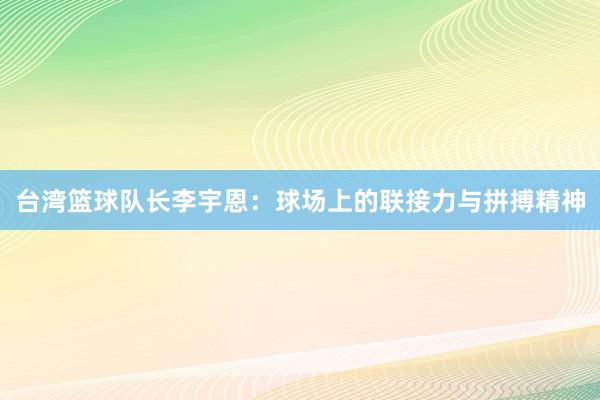 台湾篮球队长李宇恩：球场上的联接力与拼搏精神