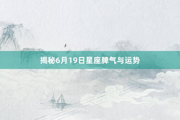 揭秘6月19日星座脾气与运势