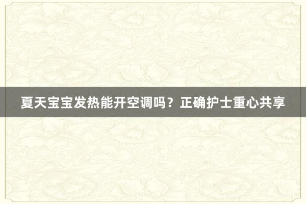 夏天宝宝发热能开空调吗？正确护士重心共享